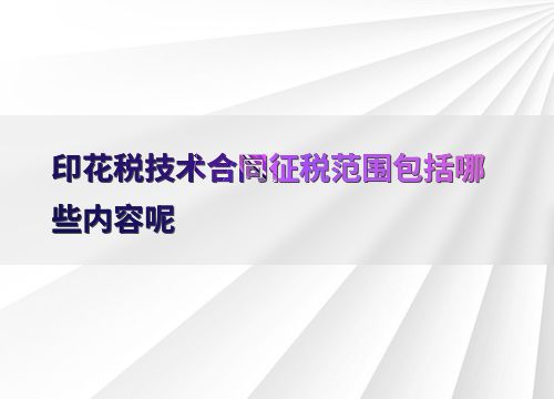 印花稅技術合同征稅范圍的界定與技術咨詢解惑
